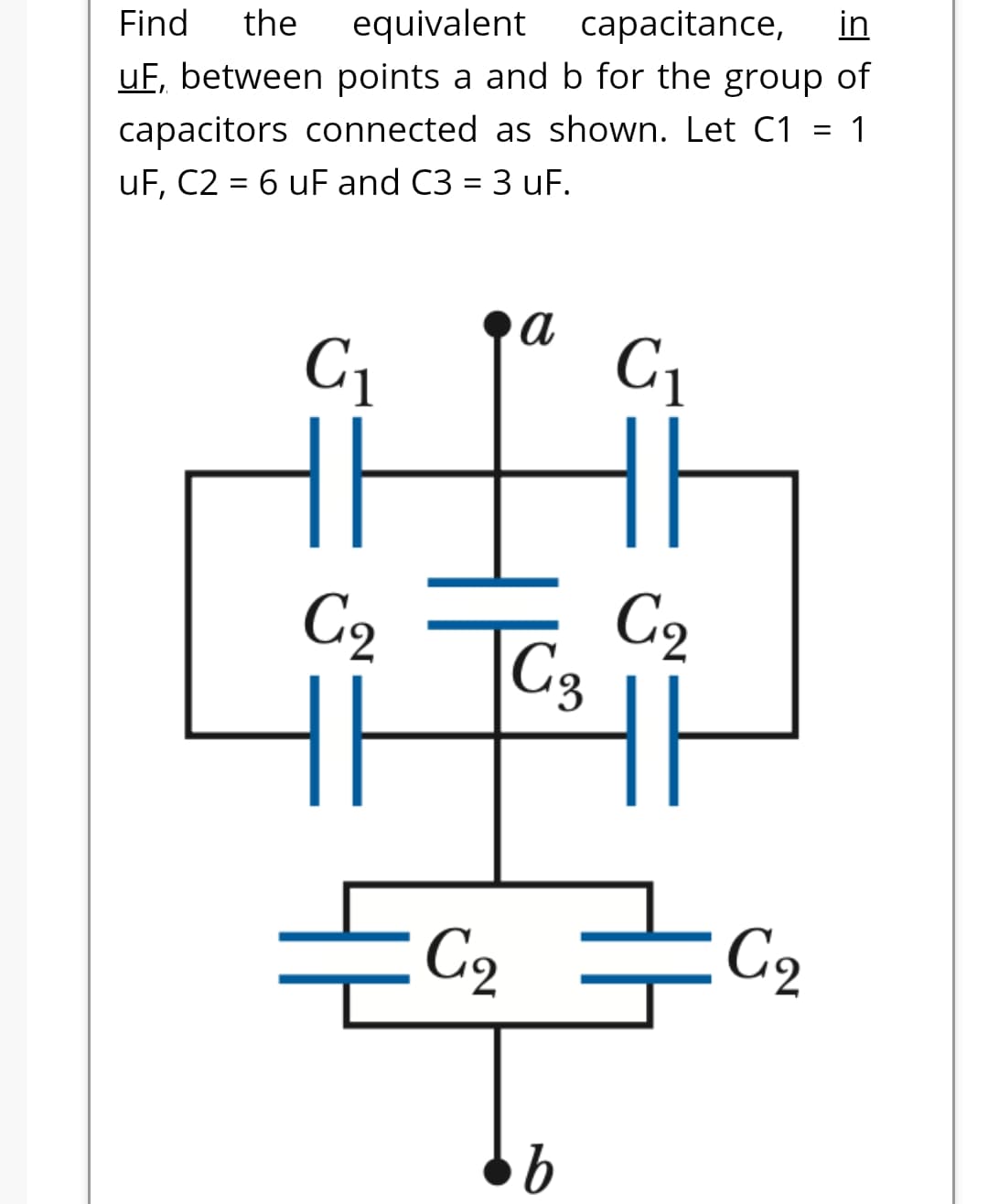 equivalent capacitance,
uF, between points a and b for the group of
Find
the
in
capacitors connected as shown. Let C1
= 1
uF, C2 = 6 uF and C3 = 3 uF.
