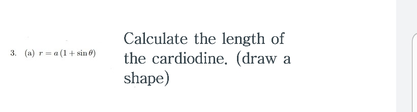 Calculate the length of
the cardiodine. (draw a
shape)
3. (a) r = a (1+ sin 0)
