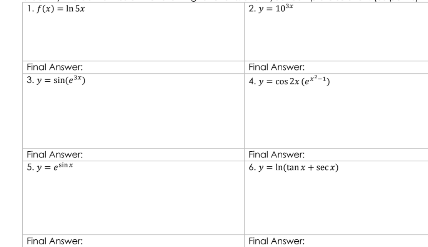 1. f(x) = In 5x
2. у %3D 103х
Final Answer:
Final Answer:
3. y = sin(e3*)
4. y = cos 2x (e*²-1)
Final Answer:
Final Answer:
5. y = esinx
6. y = In(tan x + sec x)
Final Answer:
Final Answer:
