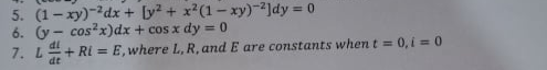 5. (1-xy)-dx + [y + x?(1-xy)-2]dy = 0
6. (y- cos?x)dx + cos x dy = 0
di
7. L+ RI = E, where L, R, and E are constants whent = 0, i = 0
dt
