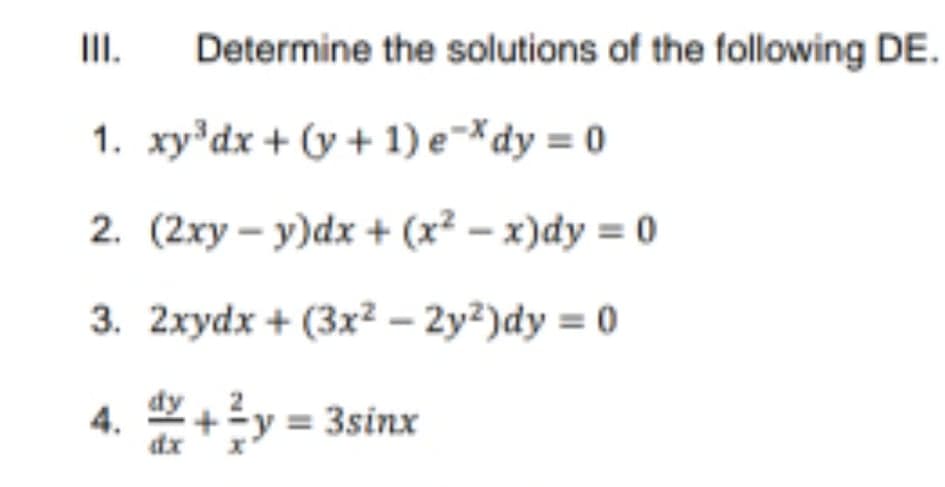 II.
Determine the solutions of the following DE.
1. xy'dx + (y + 1) e-*dy = 0
2. (2xy - y)dx + (x2 - x)dy = 0
3. 2xydx + (3x² – 2y²)dy = 0
4. +y = 3sinx

