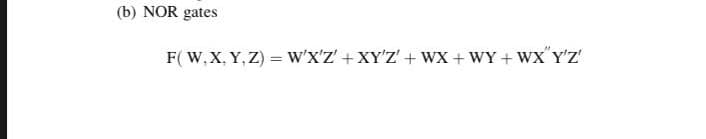 (b) NOR gates
F( W, X, Y, Z) = w'x'z' + XY'Z' + wx + WY + WX Y'Z
