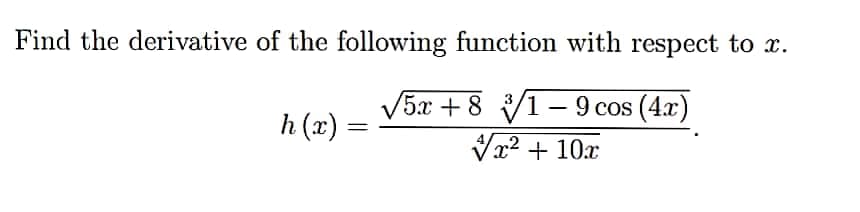 Find the derivative of the following function with respect to x.
5x +8 V1- 9 cos (4x)
Vx2 + 10x
3
h (x) =
