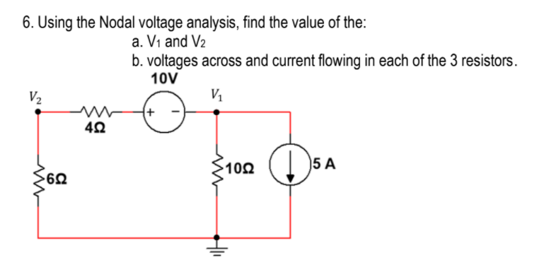 6. Using the Nodal voltage analysis, find the value of the:
a. V1 and V2
b. voltages across and current flowing in each of the 3 resistors.
10V
V2
V1
(+
102
5 A
>62
