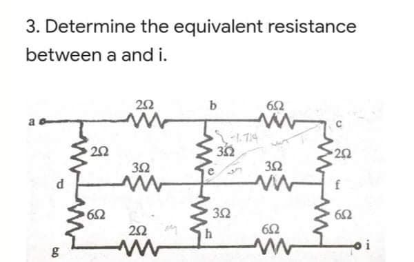 3. Determine the equivalent resistance
between a and i.
b
62
-1.714
22
22
3Ω
3Ω
f
32
22
62
