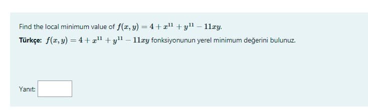 Find the local minimum value of f(r, y) = 4 + al1 + yll – 11ry.
Türkçe: f(x, y) = 4 + a1 + yl – 11æy fonksiyonunun yerel minimum değerini bulunuz.
Yanıt:
