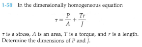 1-58 In the dimensionally homogeneous equation
Tr
P. Tr
7 is a stress, A is an area, T is a torque, and r is a length.
Determine the dimensions of P and J.
