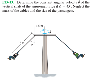 F13–13. Determine the constant angular velocity ở of the
vertical shaft of the amusement ride if ø = 45°. Neglect the
mass of the cables and the size of the passengers.
1.5 m
8 m
