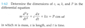 1-62 Determine the dimensions of c, », k, and P in the
|differential equation
d²x
dx
+c-
dt
+ kx = P cos at
in which m is mass, x is length, and t is time.
