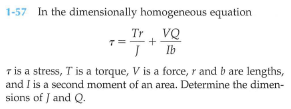 1-57 In the dimensionally homogeneous equation
Tr VQ
Ib
and I is a second moment of an area. Determine the dimen-
sions of J and Q.
