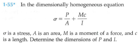 1-55 In the dimensionally homogeneous equation
P. Mc
ở is a stress, A is an area, M is a moment of a force, and d
is a length. Determine the dimensions of P and I.
