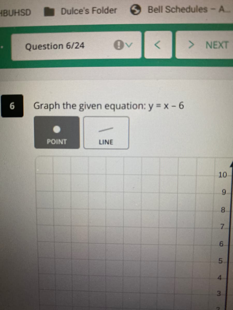 HBUHSD
Dulce's Folder Bell Schedules- A..
Question 6/24
Ov
> NEXT
6
Graph the given equation: y = x - 6
POINT
LINE
10
6.
7.
4.
3.
CO
6.
