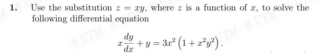 1.
Use the substitution z = xy, where z is a function of x, to solve the
following differential equation
UTM
dy
+ y = 3x² (1+ x²y?).
UTM UTM
X -
dx
