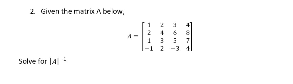 2. Given the matrix A below,
-1
Solve for |A|-¹
A =
1
2
1
-1
2432
ܚ ܗ ܗ ܝ܂
6
5
487
-3 4