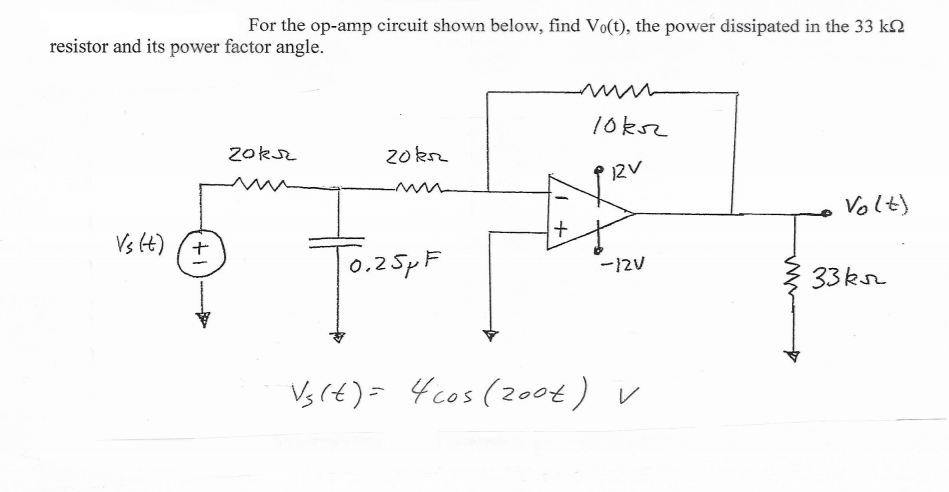 For the op-amp circuit shown below, find Vo(t), the power dissipated in the 33 k2
resistor and its power factor angle.
10ksz
Zokse
20kr
12V
Volt)
Vs t) (+
To.25PF
-12V
33ksr
Vs(t)= 4cos (2004) v
