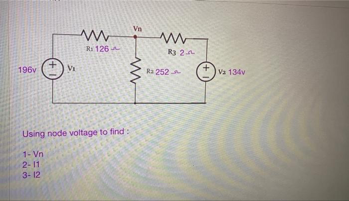 196v
+
Vi
www
R₁ 126
Vn
www
Using node voltage to find :
1- Vn
2-11
3-12
www
R3 2
R₂ 252
V2 134v