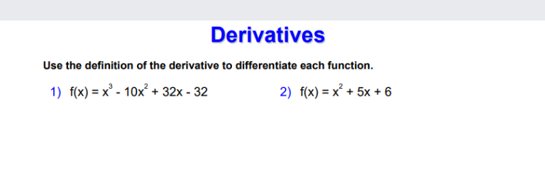 Derivatives
Use the definition of the derivative to differentiate each function.
1) f(x) = x° - 10x² + 32x - 32
2) f(x) = x° + 5x + 6
