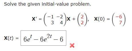 Solve the given initial-value problem.
-2
2
X'=
× - (-1 -² ) x + (²)
X
3
4
2
X(t)
X
=
6e-6e²t - 6
X(0) -(-)