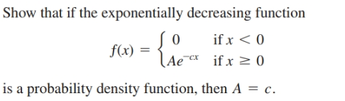 Show that if the exponentially decreasing function
if x < 0
if x > 0
f(x) = LAe
is a probability density function, then A = c.
