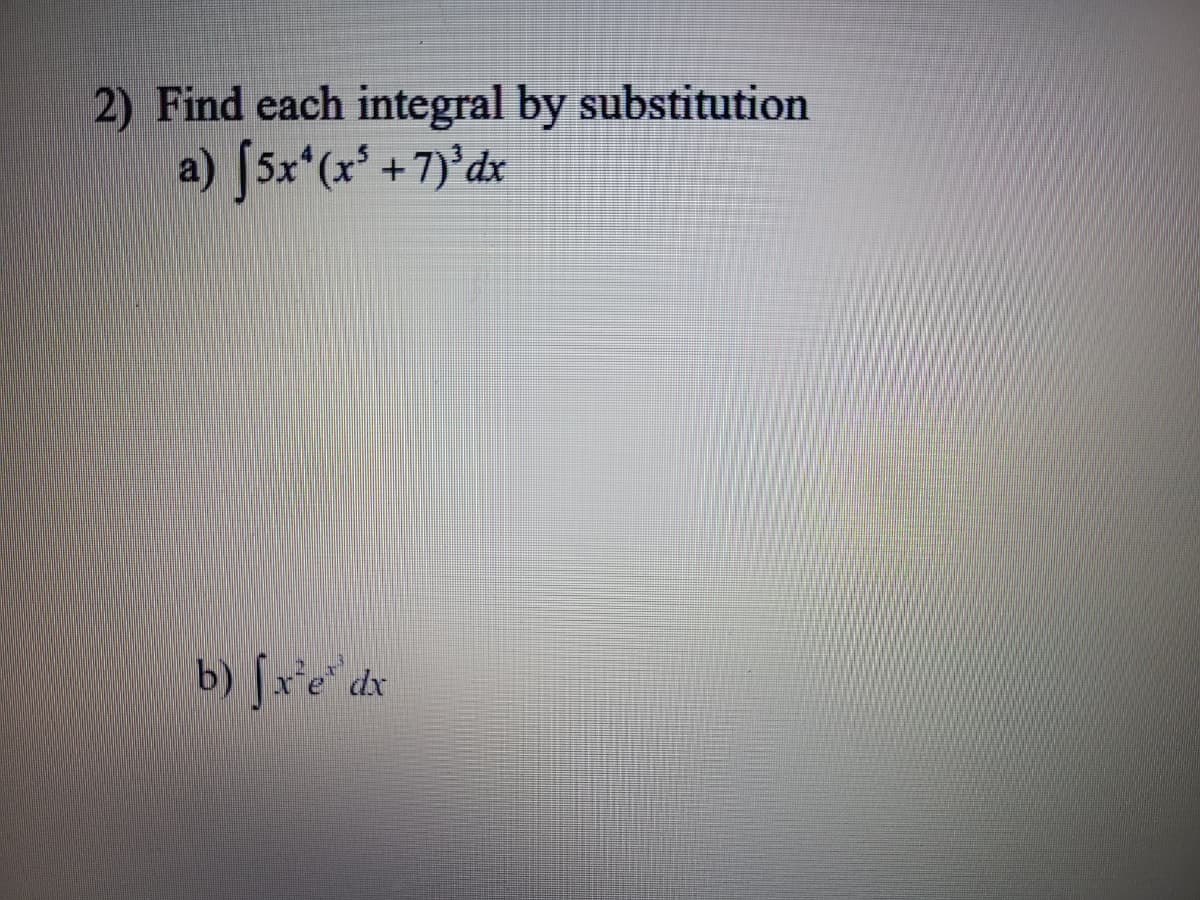 2) Find each integral by substitution
a) [5x (x' +7)'dx
b) [x'e' dx
