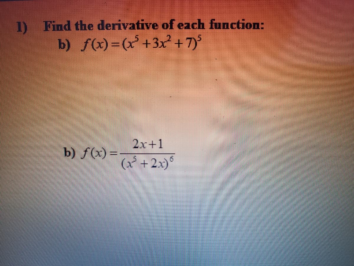 1) Find the derivative of each function:
b) f(x)=(x'+3x + 7)
2x+1
b) f(x) =
(x+2x)°
