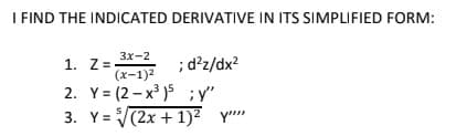 I FIND THE INDICATED DERIVATIVE IN ITS SIMPLIFIED FORM:
; d²z/dx?
2. Y = (2 – x³ )5 ;y"
3. Y= (2x + 1)² Y""
3x-2
1. Z =
(x-1)2

