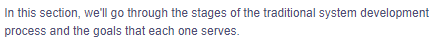 In this section, we'll go through the stages of the traditional system development
process and the goals that each one serves.