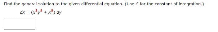 Find the general solution to the given differential equation. (Use C for the constant of integration.)
dx = (x°y8 + x) dy
