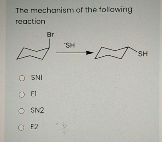 The mechanism of the following
reaction
Br
SH
SH
O SNI
O E1
O SN2
O E2
