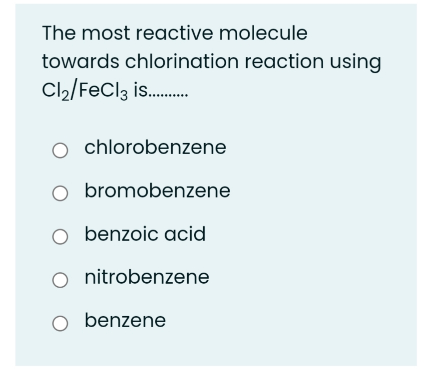 The most reactive molecule
towards chlorination reaction using
Cl2/FeCl3 is.
chlorobenzene
O bromobenzene
O benzoic acid
nitrobenzene
O benzene
