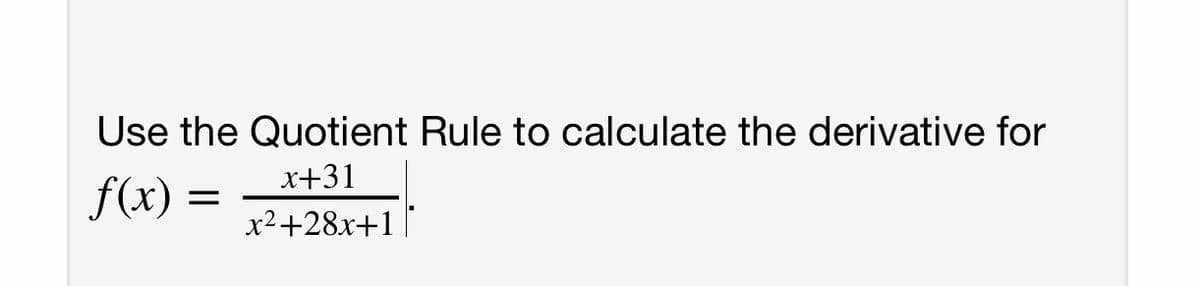 Use the Quotient Rule to calculate the derivative for
x+31
f(x) =
x2+28x+1
