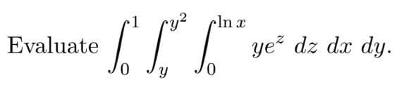 Evaluate
cy² ln x
ICC
Y
ye² dz dx dy.