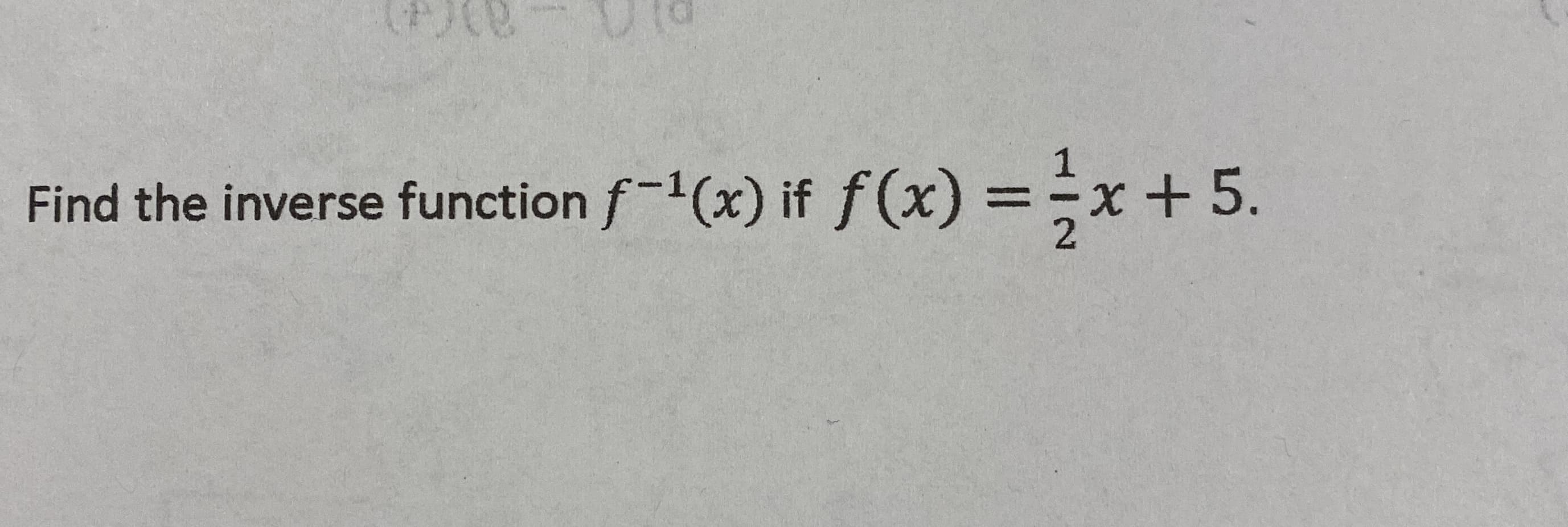 Find the inverse function f-1(x) if f(x) =x +5.
