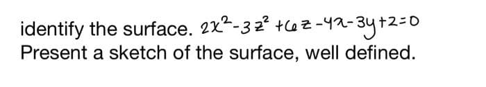 identify the surface. 2x²-32² +62-42-3
2-42-3y+2=0
Present a sketch of the surface, well defined.