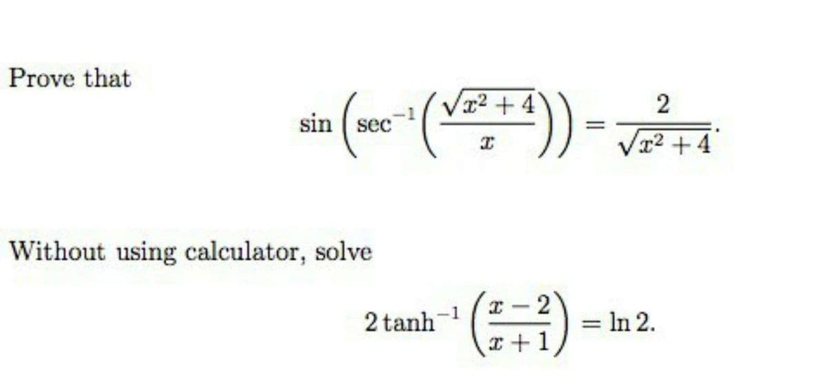 Prove that
2 +4
sin ( sec
Vx2 + 4
Without using calculator, solve
(금
-2
2 tanh-1
= In 2.
I+1

