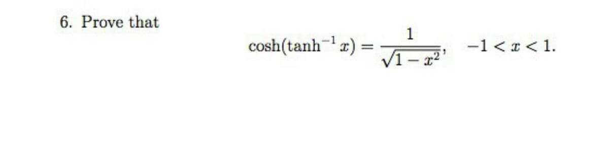6. Prove that
1
cosh(tanh)
-1
-1 < I < 1.
%3D
V1- a2

