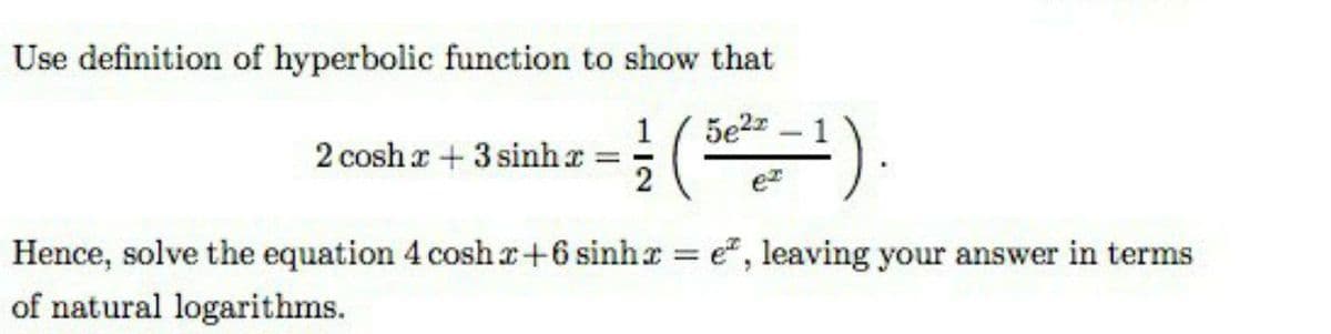 Use definition of hyperbolic function to show that
5e2z
2 cosh a +3 sinh a
2
Hence, solve the equation 4 cosh r+6 sinha e", leaving your answer in terms
of natural logarithms.
