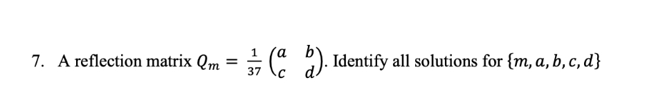 7. A reflection matrix Qm =
37
(ab). Identify all solutions for {m, a, b, c, d}
C