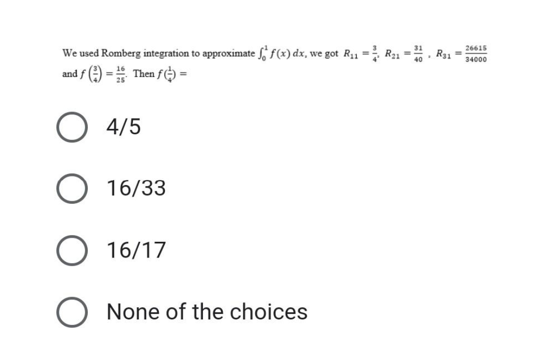 We used Romberg integration to approximate f f(x) dx, we got R₁₁ = ²/₁ R₁1 = 1, R31
and f(3) = 25 Then ƒ() =
4/5
O 16/33
O 16/17
O None of the choices
26615
34000