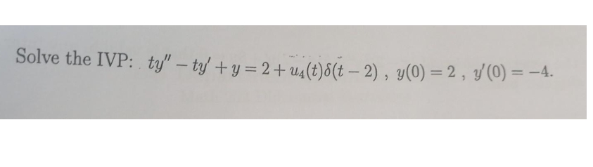 Solve the IVP: ty" - ty' + y = 2+u₁(t)8(t - 2), y(0) = 2, y'(0) = −4.