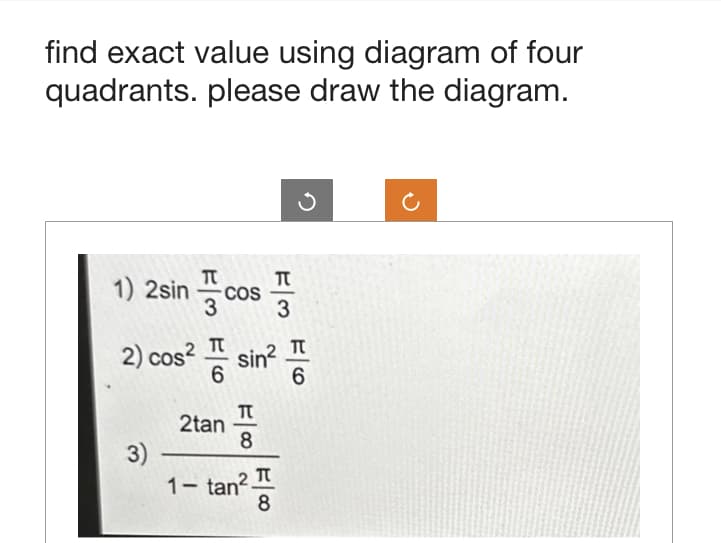 find exact value using diagram of four
quadrants. please draw the diagram.
TU
1) 2sin COS
3
3)
2) cos² sin²
2tan
T
8
F/m F/6
1- tan².
3
8
3