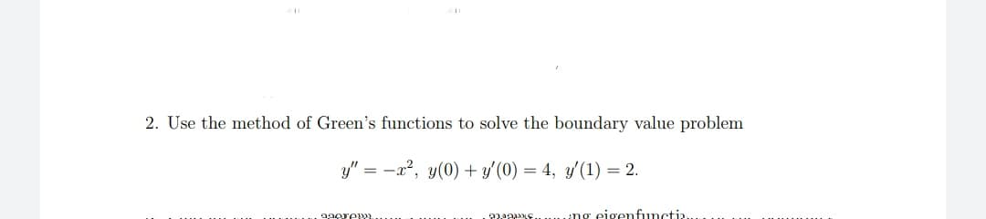 2. Use the method of Green's functions to solve the boundary value problem
y" = -x?, y(0) + y' (0) = 4, y'(1) = 2.
22eE.......:ng eigenfunctia
