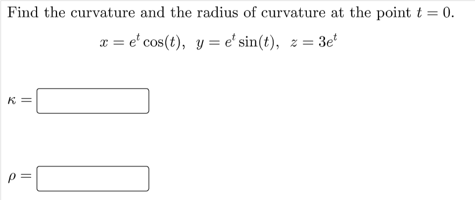 Find the curvature and the radius of curvature at the point t = 0.
x = e' cos(t), y = e' sin(t), z =
= 3e*
K =
p =
