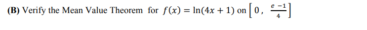 (B) Verify the Mean Value Theorem for f(x) = ln(4x + 1) on | 0,

