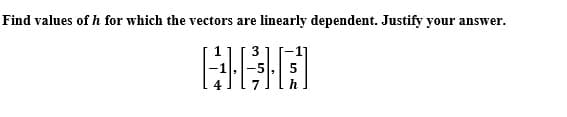 Find values of h for which the vectors are linearly dependent. Justify your answer.
