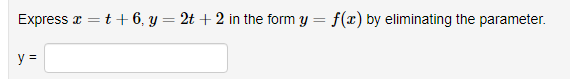 Express x = t + 6, y = 2t +2 in the form y = f(x) by eliminating the parameter.
y =