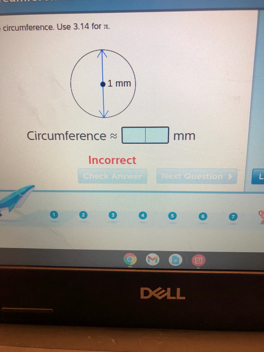 circumference. Use 3.14 for TI.
1 mm
Circumference =
mm
Incorrect
Check Answer
Next Question
DELL
