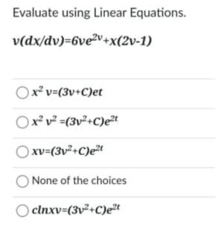 Evaluate using Linear Equations.
v(dx/dv)=6ve2v+x(2v-1)
x² v=(3v+C)et
x² v² =(3v²+C)e²t
Xv=(3v²+C)e²t
None of the choices
clnxv=(3v2+C)et
