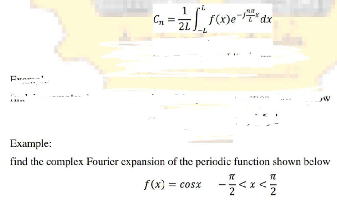 Fu
f...
Сп
=
1
2L -L
.NI
f(x)edx
***
f(x) = cosx - 1<x</
2
2
JW
Example:
find the complex Fourier expansion of the periodic function shown below