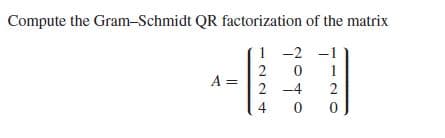 Compute the Gram-Schmidt QR factorization of the matrix
1 -2
2 -4
4
-4
